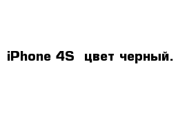 iPhone 4S  цвет черный.